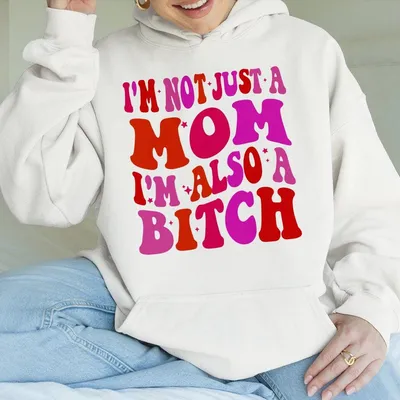 I'M Not Just A Mom I'M Also A Bitch Hoodie, Mama Hoodie, Gift For Girlfriend, Gift For Mother, Mother'S Day Hoodie