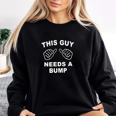 This Guy Needs A Bump Sweatshirt Funny Graphic Sweatshirt For Him,Casual Unisex Sweatshirt,Gift For Him,Birthday Sweatshirt,Funny Sweatshirt,Party Sweatshirt