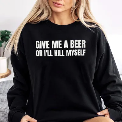 Give Me A Beer Or I'Ll Kill Myself Sweatshirt Retro Humor Sweatshirt Vintage Edgy Quote Sweatshirt Gift For Bar Joke Fans