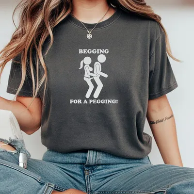 Begging For A Peg Ging T-Shirt Funny Joke Slogan T-Shirt Unisex Comedy Design Stag Party Strap On Meme Gift Present Idea