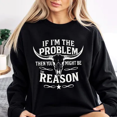If I’M The Problem Then You Might Be The Reason Sweatshirt – Funny Western Skull Graphic