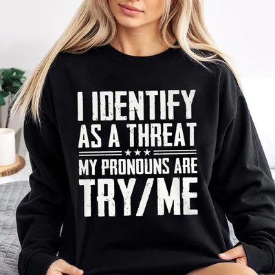 I Identify As A Threat My Pronouns Are Try Me Graphic Sweatshirt,Bold Statement Sweatshirt,Funny Sarcastic Quote Design