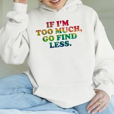 If I M Too Much Go Find Less Hoodie Ladies Summer Outfit Gift For Women Mothers Day Gift Gift For Girl Friend Full Size