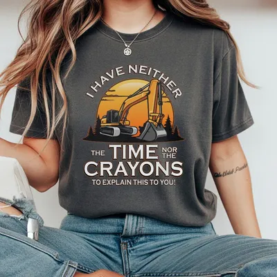 I Have Neither The Time Nor The Crayons To Explain This To You T-Shirt Funny Excavator Operator T-Shirt Heavy Equipment