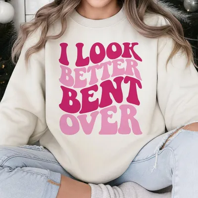 I Look Better Bent Over Printed Gym Sweatshirt Gym Sweatshirt Graphic Gym Sweatshirt Vintage Sweatshirt Contton Gym Sweatshirt Women