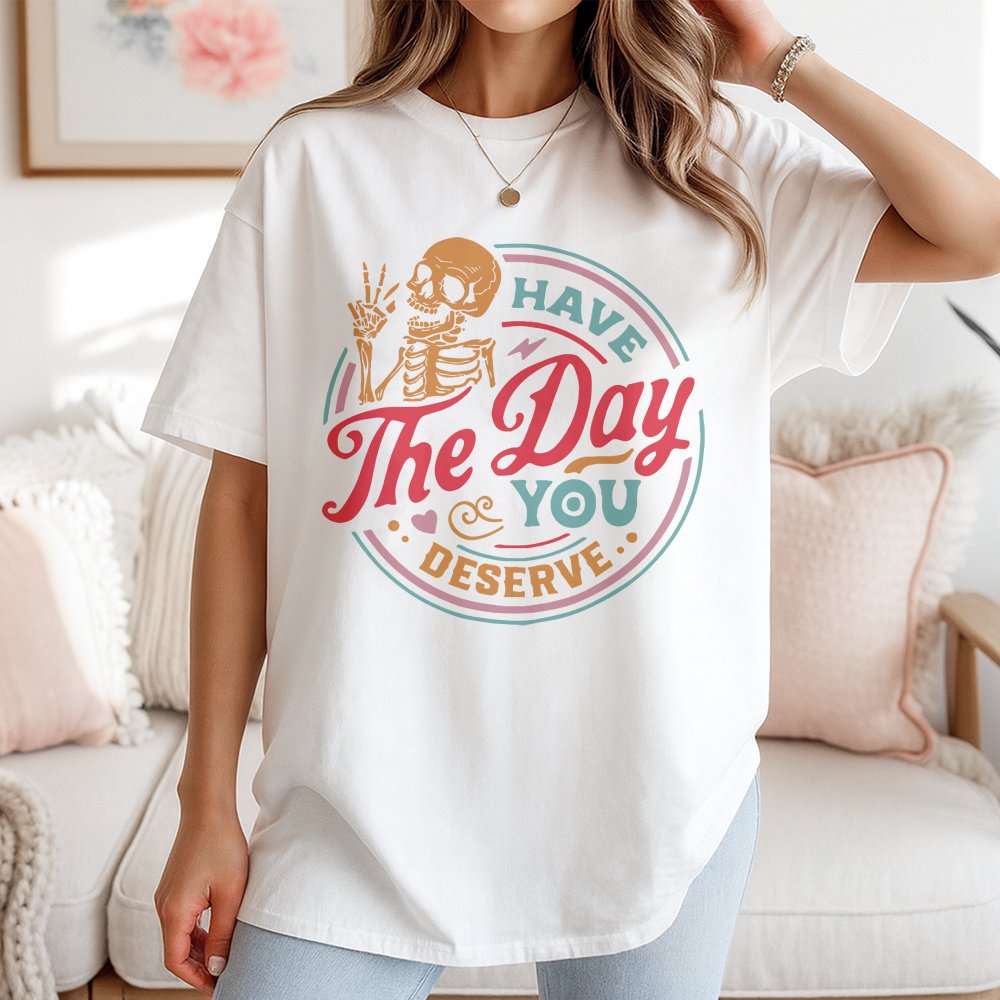 Have The Day You Deserve T-Shirt Motivational Skeleton T-Shirt Inspirational T-Shirt Kindness Gift T-Shirt