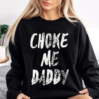 Choke Me Daddy Sweatshirt Ladies Summer Outfit Gift For Women Mothers Day Gift Gift For Girl Friend