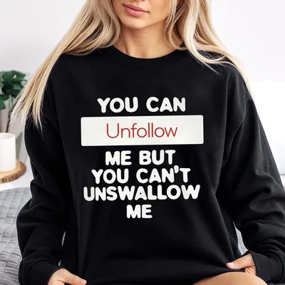 You Can Unfollow Me But You Can T Unswallow Me Sweatshirt Funny Sarcastic Graphic Sweatshirt Mood Sweatshirt Gift For Her Women Or Men