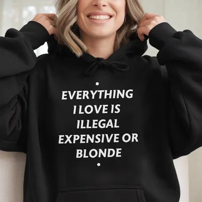 Everything I Love Is Illegal Expensive Or Blonde Hoodie Funny Quotes Unisex Hoodie