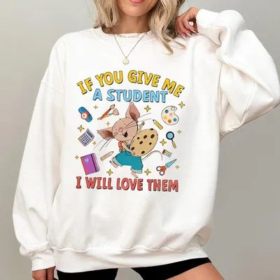 If You Give Me A Student I Will Love Them Sweatshirt Cute Teacher Appreciation Sweatshirt Back To School Preschool Kindergarten