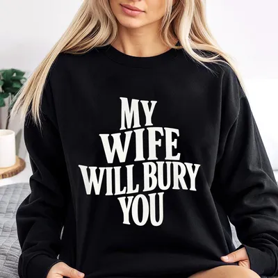 My Wife Will Bury You Sweatshirt, Funny Husband Life Graphic Sweatshirt For Men, Bold Quote Sweatshirt, Unisex Cotton Top, Gift For Him