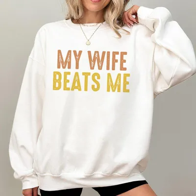 My Wife Beats Me Sweatshirt My Wife Beats Me Sweatshirt Funny Husband Sweatshirt Full Color Women'S Sweatshirt Dad Sweatshirt Men'S