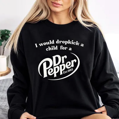 Pepper Sweatshirt, I Would Dropkick A Child For A Dr. Pepper Sweatshirt For Men And Women