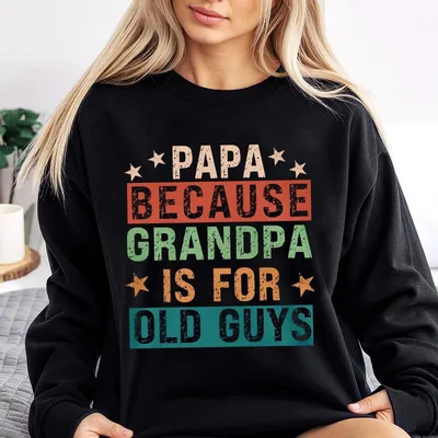 Papa Because Grandpa Is For Old Guys Sweatshirt Funny Retirement Gift Funny Grandpa Sweatshirt The Old Guy Sweatshirt Fathers Day Sweatshirt