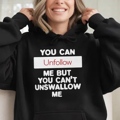 You Can Unfollow Me But You Can T Unswallow Me Hoodie Funny Sarcastic Graphic Hoodie Mood Hoodie Gift For Her Women Or Men