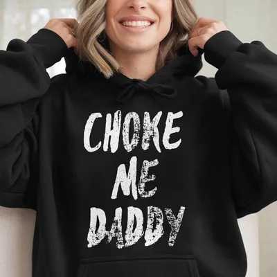 Choke Me Daddy Hoodie, Ladies Summer Outfit, Gift For Women, Mothers Day Gift, Gift For Girl Friend, Full Size, Full Color Comfy Cotton