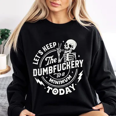 Lets Keep The Dumbfuckery To A Minimum Today Sweatshirt Funny Sweatshirt Funny Skeleton Sweatshirt 100 Cotton Top Menswear For Men