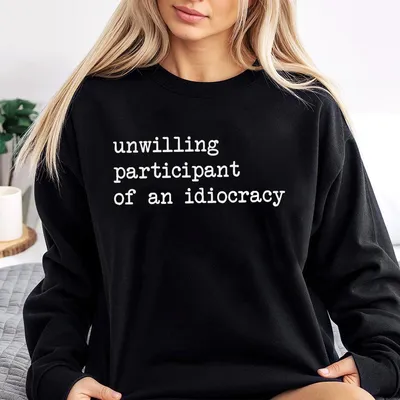 Unwilling Participant Of An Idiocracy Sweatshirt Political Fdt Trump Sweatshirt Kakistocracy Gender Neutral Sweatshirt