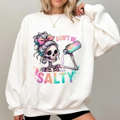 Don'T Be Salty Sweatshirt Salty Skeleton Snarky Sweatshirt Funny Sweatshirt Gift For Her Salty Sweatshirt