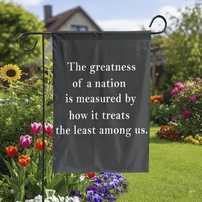 Political Quote Garden Flag, The Greatness Of A Nation Is Measured By How It Treats The Least Among Us Vertical Garden Flag